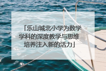 乐山城北小学为数学学科的深度教学与思维培养注入新的活力