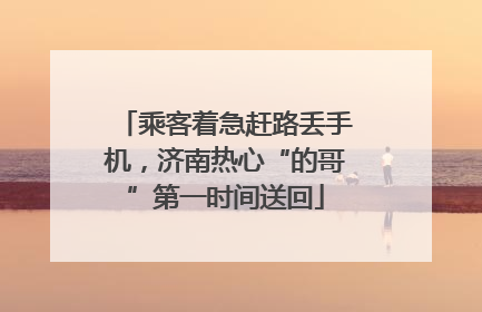 乘客着急赶路丢手机，济南热心“的哥”第一时间送回