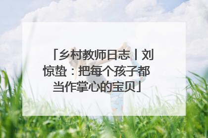 乡村教师日志丨刘惊蛰：把每个孩子都当作掌心的宝贝