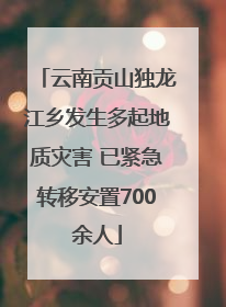 云南贡山独龙江乡发生多起地质灾害 已紧急转移安置700余人