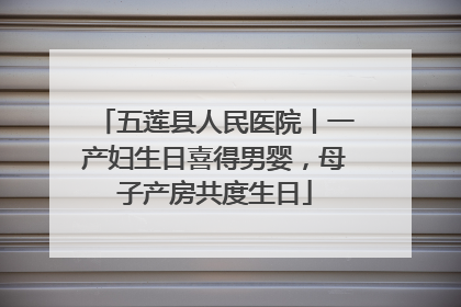 五莲县人民医院丨一产妇生日喜得男婴，母子产房共度生日