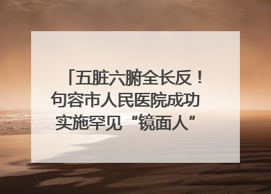 五脏六腑全长反！句容市人民医院成功实施罕见“镜面人”肝癌根治术