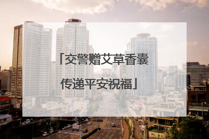 交警赠艾草香囊 传递平安祝福