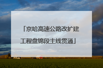 京哈高速公路改扩建工程盘锦段主线贯通