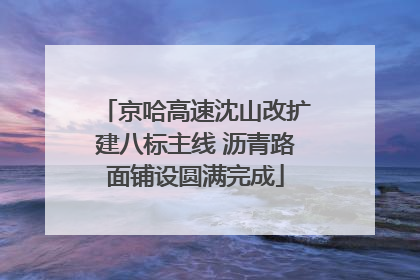 京哈高速沈山改扩建八标主线 沥青路面铺设圆满完成
