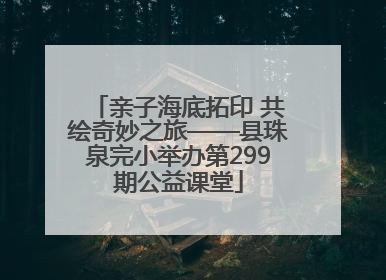亲子海底拓印 共绘奇妙之旅——县珠泉完小举办第299期公益课堂