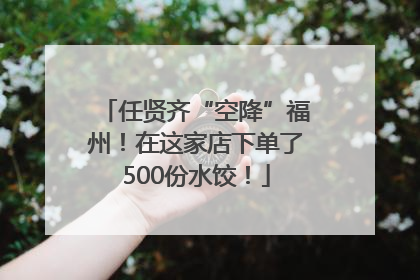 任贤齐“空降”福州！在这家店下单了500份水饺！