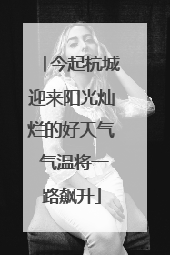 今起杭城迎来阳光灿烂的好天气 气温将一路飙升