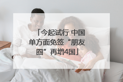今起试行 中国单方面免签“朋友圈”再增4国