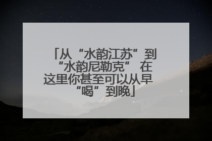 从“水韵江苏”到“水韵尼勒克” 在这里你甚至可以从早“喝”到晚