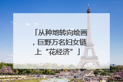 从种地转向绘画，巨野万名妇女链上“花经济”
