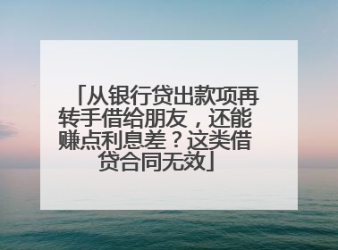 从银行贷出款项再转手借给朋友，还能赚点利息差？这类借贷合同无效