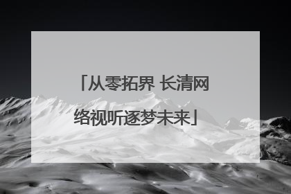 从零拓界 长清网络视听逐梦未来