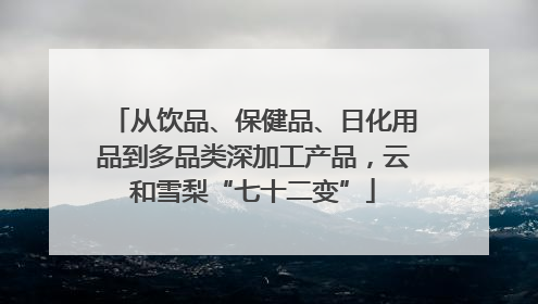 从饮品、保健品、日化用品到多品类深加工产品，云和雪梨“七十二变”