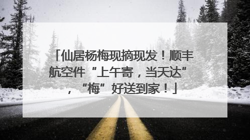 仙居杨梅现摘现发！顺丰航空件“上午寄，当天达”，“梅”好送到家！