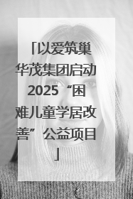 以爱筑巢 华茂集团启动2025“困难儿童学居改善”公益项目