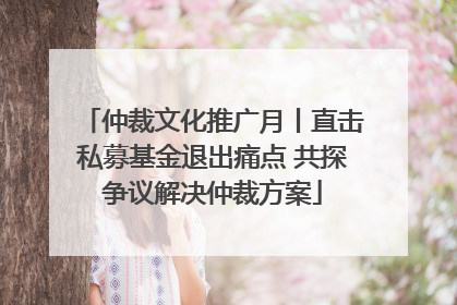 仲裁文化推广月丨直击私募基金退出痛点 共探争议解决仲裁方案