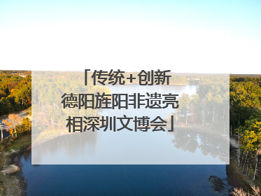 传统+创新 德阳旌阳非遗亮相深圳文博会