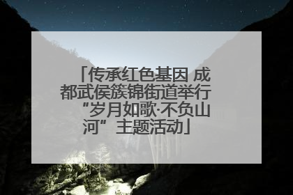 传承红色基因 成都武侯簇锦街道举行“岁月如歌·不负山河”主题活动
