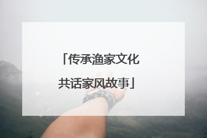传承渔家文化 共话家风故事