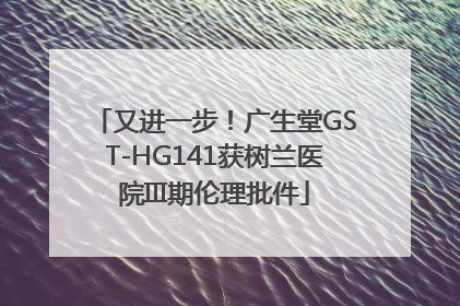 又进一步！广生堂GST-HG141获树兰医院III期伦理批件