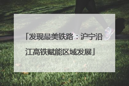 发现最美铁路：沪宁沿江高铁赋能区域发展