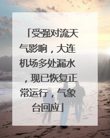 受强对流天气影响，大连机场多处漏水，现已恢复正常运行，气象台回应