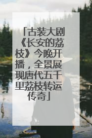 古装大剧《长安的荔枝》今晚开播，全景展现唐代五千里荔枝转运传奇
