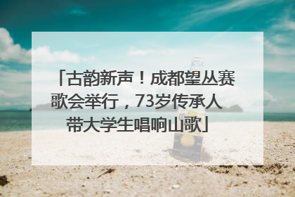 古韵新声！成都望丛赛歌会举行，73岁传承人带大学生唱响山歌