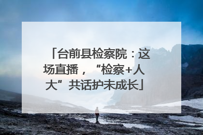 台前县检察院：这场直播，“检察+人大”共话护未成长