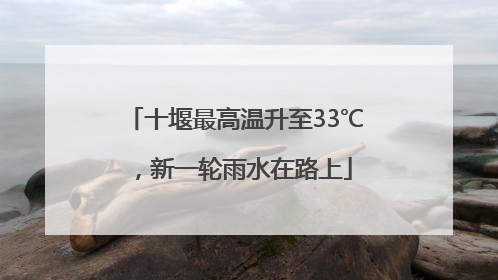 十堰最高温升至33℃，新一轮雨水在路上