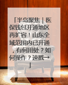 半岛聚焦｜医保钱包开通地区再扩容！山东全域范围内已开通，有何用处？如何操作？速戳→