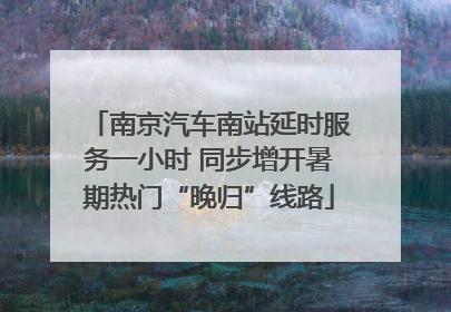 南京汽车南站延时服务一小时 同步增开暑期热门“晚归”线路