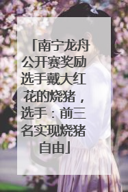 南宁龙舟公开赛奖励选手戴大红花的烧猪，选手：前三名实现烧猪自由