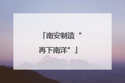 南安制造“再下南洋”