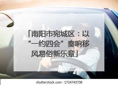 南阳市宛城区：以“一约四会”奏响移风易俗新乐章