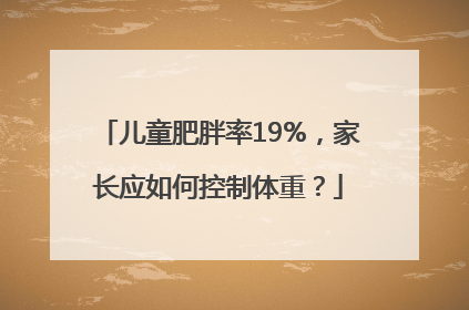 儿童肥胖率19%，家长应如何控制体重？