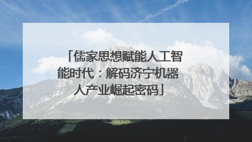 儒家思想赋能人工智能时代：解码济宁机器人产业崛起密码
