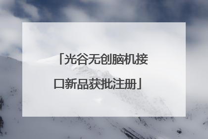 光谷无创脑机接口新品获批注册
