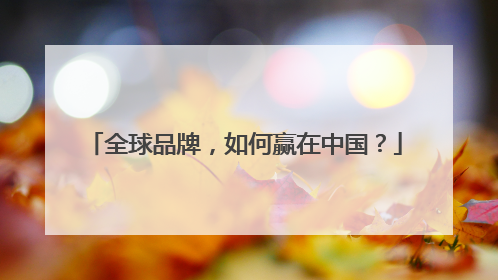 全球品牌，如何赢在中国？