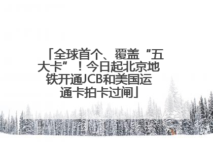 全球首个、覆盖“五大卡”！今日起北京地铁开通JCB和美国运通卡拍卡过闸