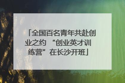 全国百名青年共赴创业之约 “创业英才训练营”在长沙开班