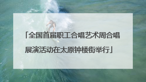 全国首届职工合唱艺术周合唱展演活动在太原钟楼街举行