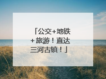 公交+地铁＋旅游！直达三河古镇！