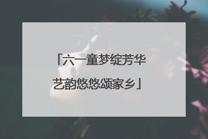 六一童梦绽芳华 艺韵悠悠颂家乡