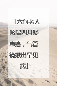 六旬老人咳喘四月疑患癌，气管镜揪出罕见病