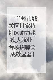 兰州市城关区甘家巷社区助力残疾人就业 专场招聘会成效显著
