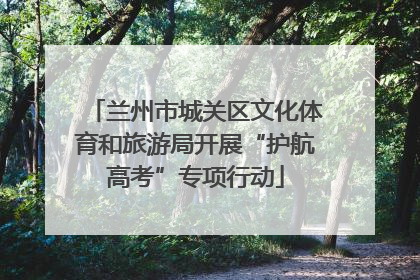 兰州市城关区文化体育和旅游局开展“护航高考”专项行动