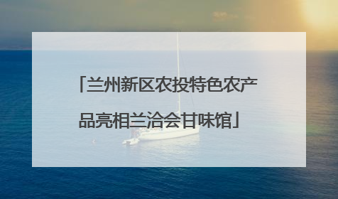 兰州新区农投特色农产品亮相兰洽会甘味馆
