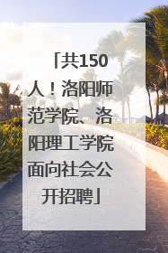 共150人！洛阳师范学院、洛阳理工学院面向社会公开招聘